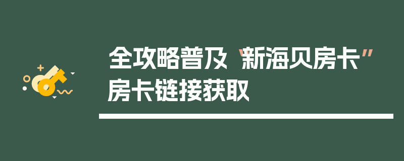 全攻略普及“新海贝房卡”房卡链接获取