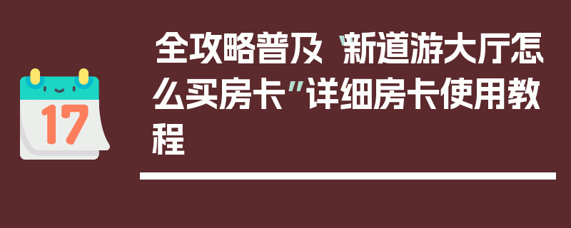 全攻略普及“新道游大厅怎么买房卡”详细房卡使用教程