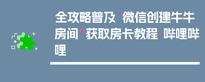 全攻略普及“微信创建牛牛房间”获取房卡教程-哔哩哔哩