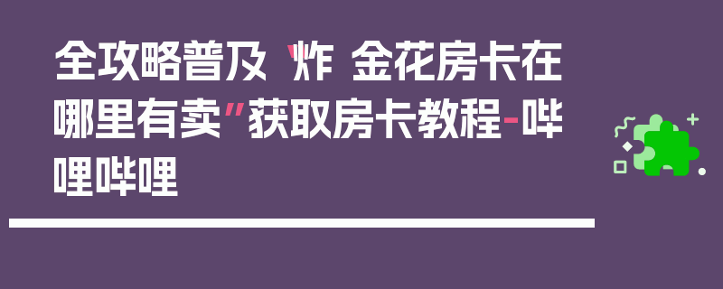 全攻略普及“炸 金花房卡在哪里有卖”获取房卡教程-哔哩哔哩