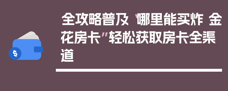 全攻略普及“哪里能买炸 金花房卡”轻松获取房卡全渠道