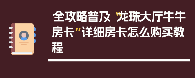 全攻略普及“龙珠大厅牛牛房卡”详细房卡怎么购买教程