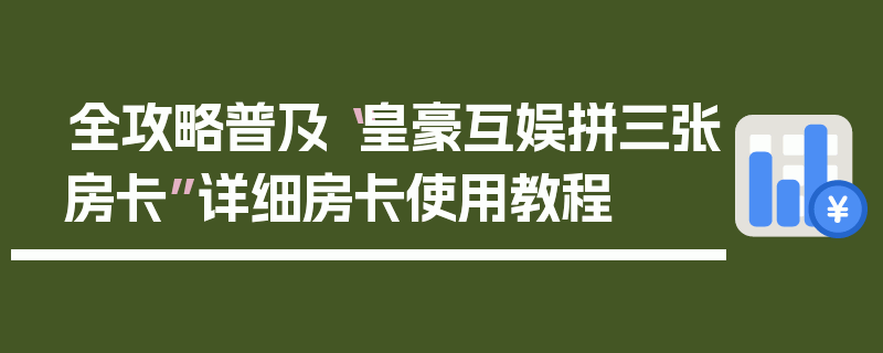 全攻略普及“皇豪互娱拼三张房卡”详细房卡使用教程
