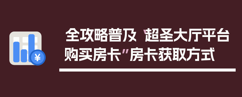 全攻略普及“超圣大厅平台购买房卡”房卡获取方式