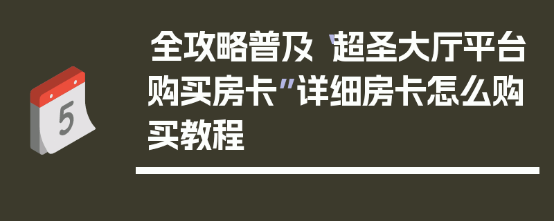 全攻略普及“超圣大厅平台购买房卡”详细房卡怎么购买教程