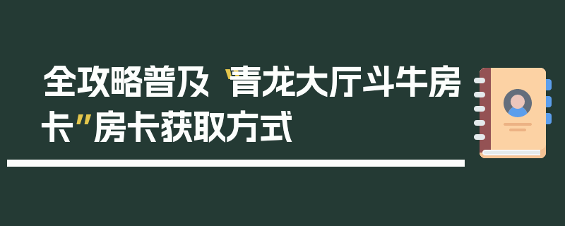 全攻略普及“青龙大厅斗牛房卡”房卡获取方式