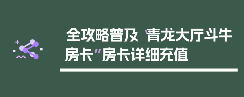 全攻略普及“青龙大厅斗牛房卡”房卡详细充值