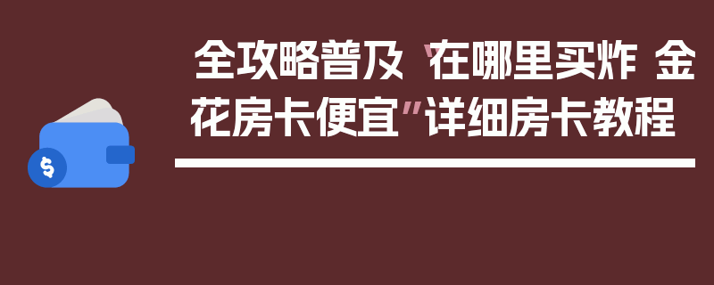 全攻略普及“在哪里买炸 金花房卡便宜”详细房卡教程