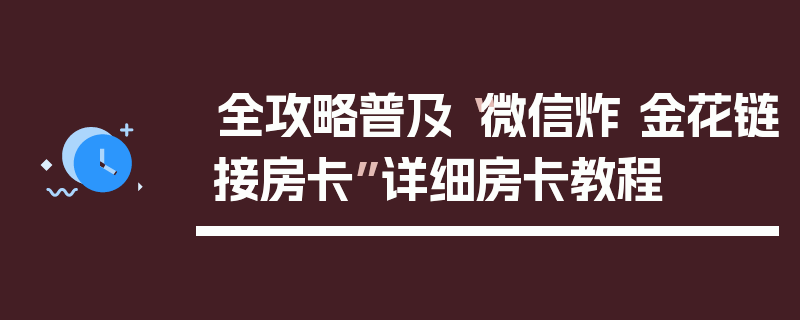 全攻略普及“微信炸 金花链接房卡”详细房卡教程
