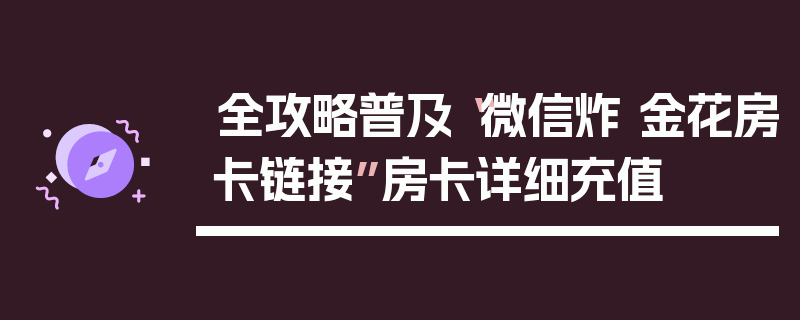 全攻略普及“微信炸 金花房卡链接”房卡详细充值