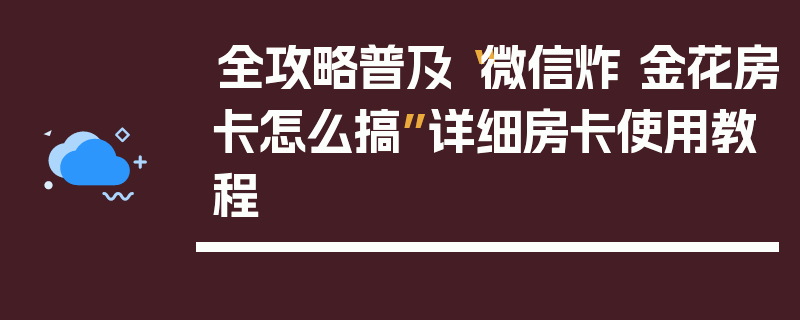 全攻略普及“微信炸 金花房卡怎么搞”详细房卡使用教程