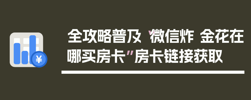 全攻略普及“微信炸 金花在哪买房卡”房卡链接获取