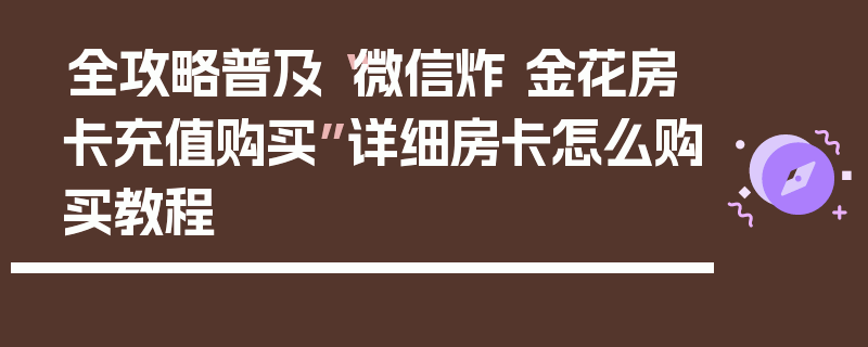 全攻略普及“微信炸 金花房卡充值购买”详细房卡怎么购买教程