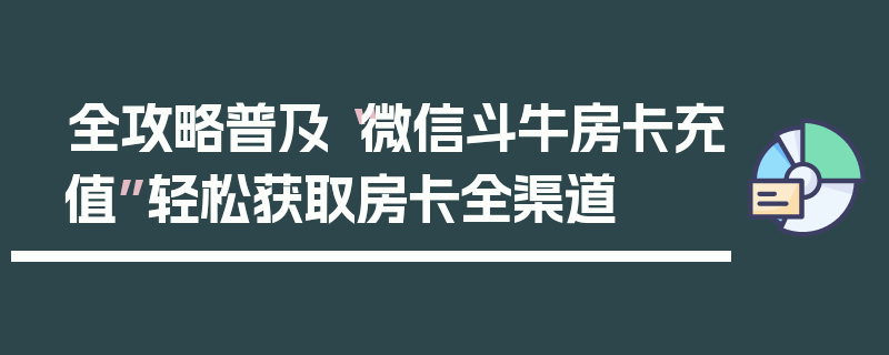 全攻略普及“微信斗牛房卡充值”轻松获取房卡全渠道
