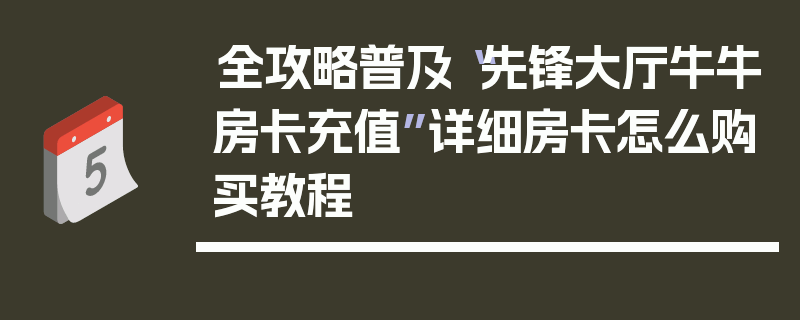 全攻略普及“先锋大厅牛牛房卡充值”详细房卡怎么购买教程