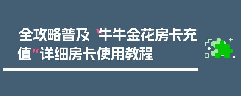 全攻略普及“牛牛金花房卡充值”详细房卡使用教程