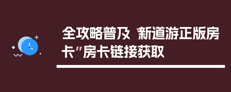 全攻略普及“新道游正版房卡”房卡链接获取