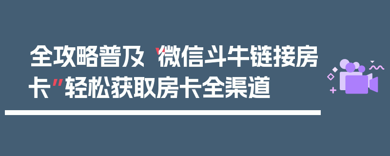 全攻略普及“微信斗牛链接房卡”轻松获取房卡全渠道