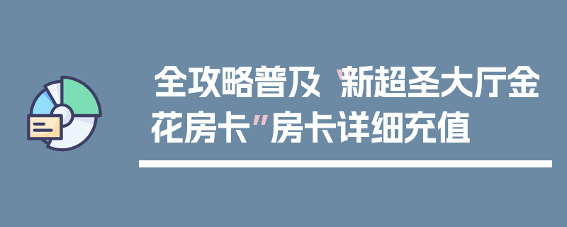 全攻略普及“新超圣大厅金花房卡”房卡详细充值