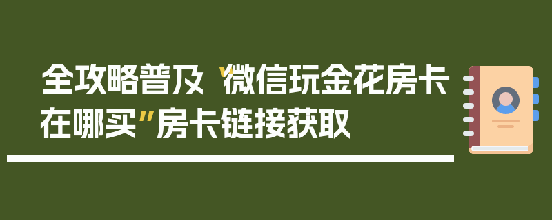 全攻略普及“微信玩金花房卡在哪买”房卡链接获取