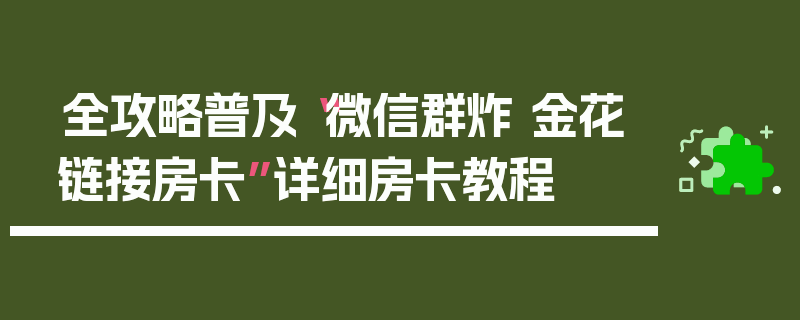 全攻略普及“微信群炸 金花链接房卡”详细房卡教程