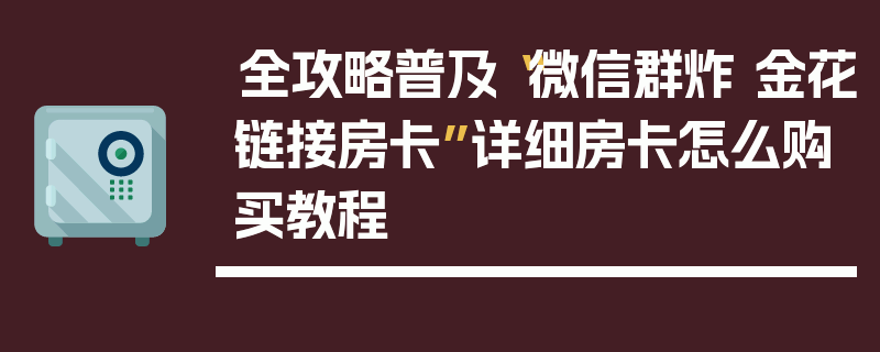 全攻略普及“微信群炸 金花链接房卡”详细房卡怎么购买教程