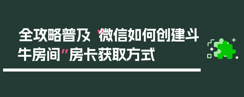 全攻略普及“微信如何创建斗牛房间”房卡获取方式