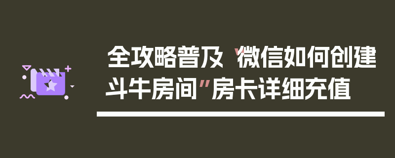 全攻略普及“微信如何创建斗牛房间”房卡详细充值