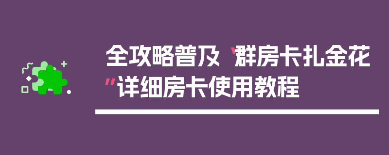 全攻略普及“群房卡扎金花”详细房卡使用教程