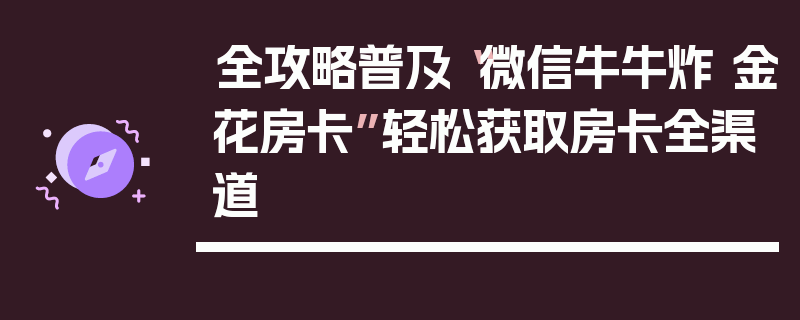 全攻略普及“微信牛牛炸 金花房卡”轻松获取房卡全渠道