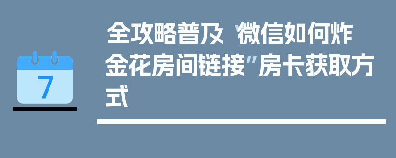全攻略普及“微信如何炸  金花房间链接”房卡获取方式