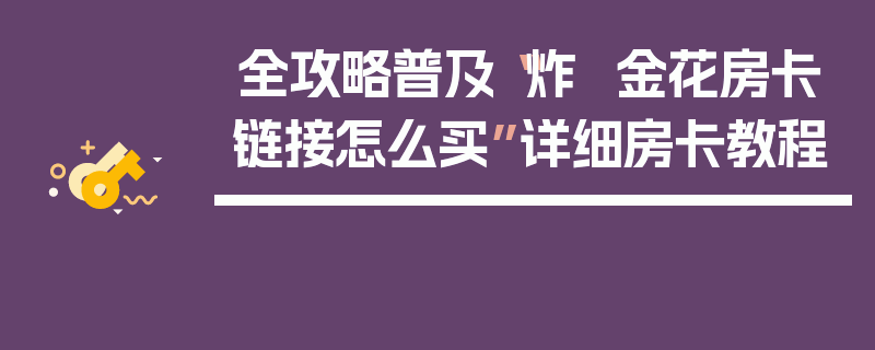 全攻略普及“炸  金花房卡链接怎么买”详细房卡教程
