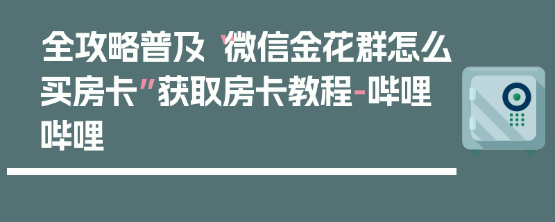 全攻略普及“微信金花群怎么买房卡”获取房卡教程-哔哩哔哩