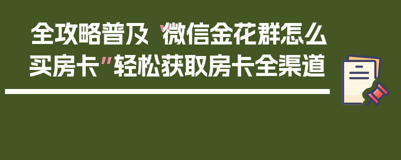 全攻略普及“微信金花群怎么买房卡”轻松获取房卡全渠道