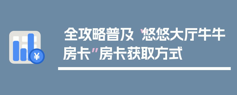 全攻略普及“悠悠大厅牛牛房卡”房卡获取方式
