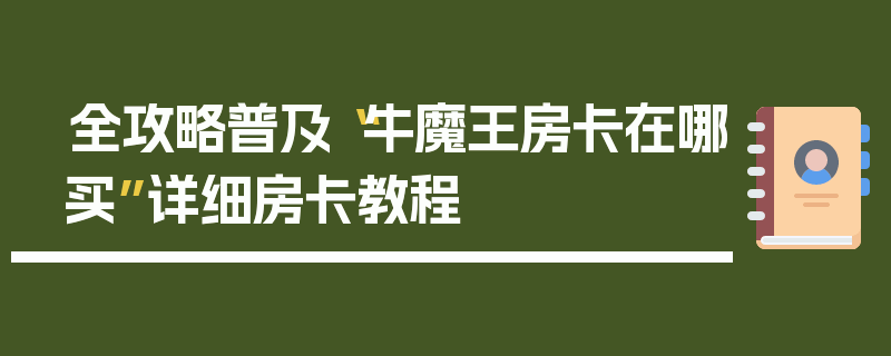 全攻略普及“牛魔王房卡在哪买”详细房卡教程