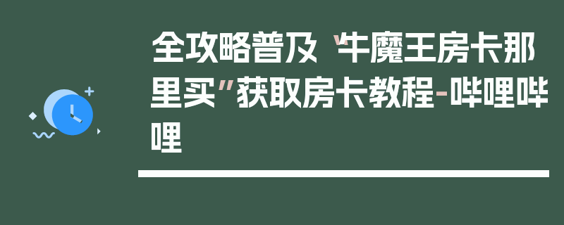 全攻略普及“牛魔王房卡那里买”获取房卡教程-哔哩哔哩