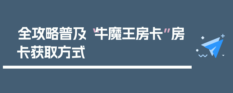 全攻略普及“牛魔王房卡”房卡获取方式