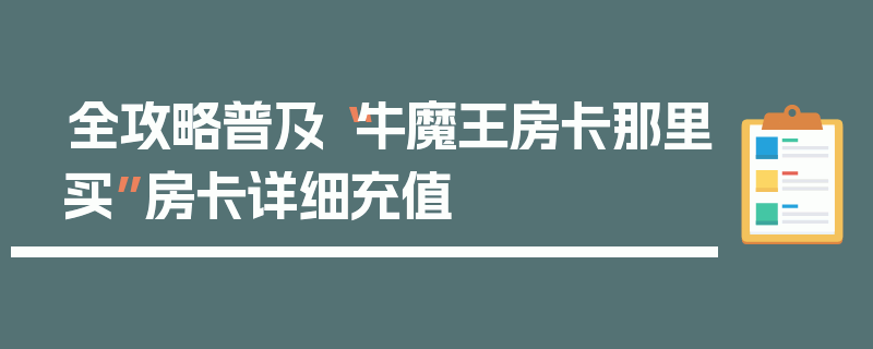 全攻略普及“牛魔王房卡那里买”房卡详细充值