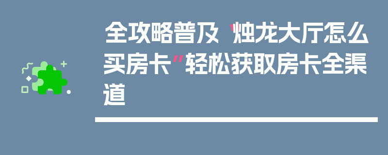 全攻略普及“烛龙大厅怎么买房卡”轻松获取房卡全渠道