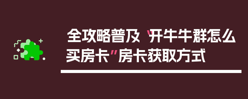 全攻略普及“开牛牛群怎么买房卡”房卡获取方式