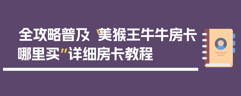 全攻略普及“美猴王牛牛房卡哪里买”详细房卡教程