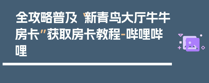 全攻略普及“新青鸟大厅牛牛房卡”获取房卡教程-哔哩哔哩