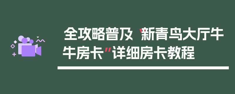 全攻略普及“新青鸟大厅牛牛房卡”详细房卡教程