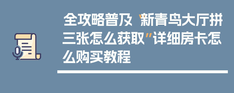 全攻略普及“新青鸟大厅拼三张怎么获取”详细房卡怎么购买教程