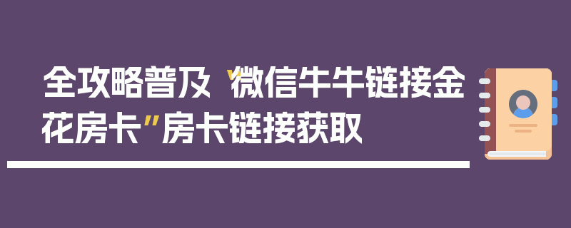 全攻略普及“微信牛牛链接金花房卡”房卡链接获取