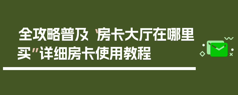 全攻略普及“房卡大厅在哪里买”详细房卡使用教程