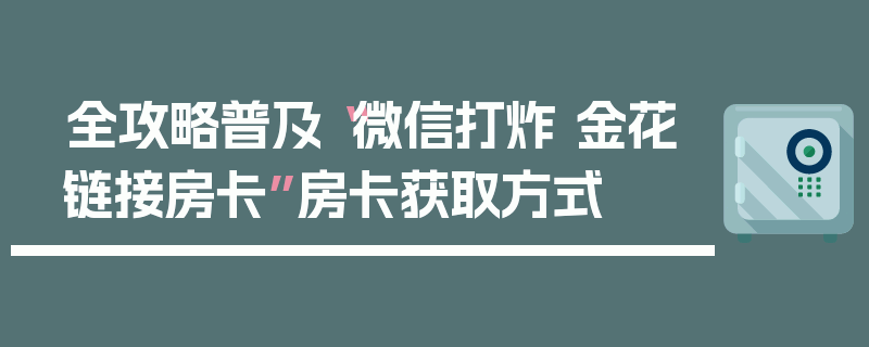 全攻略普及“微信打炸 金花链接房卡”房卡获取方式