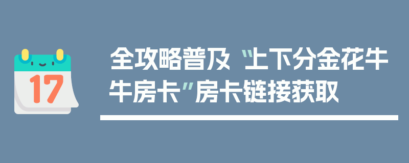 全攻略普及“上下分金花牛牛房卡”房卡链接获取