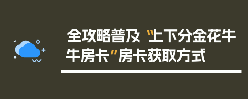 全攻略普及“上下分金花牛牛房卡”房卡获取方式